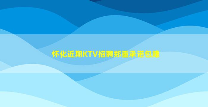 怀化近期KTV招聘郑重承诺包赚